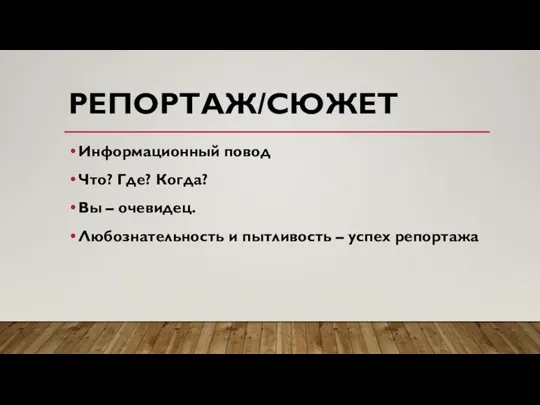 РЕПОРТАЖ/СЮЖЕТ Информационный повод Что? Где? Когда? Вы – очевидец. Любознательность и пытливость – успех репортажа