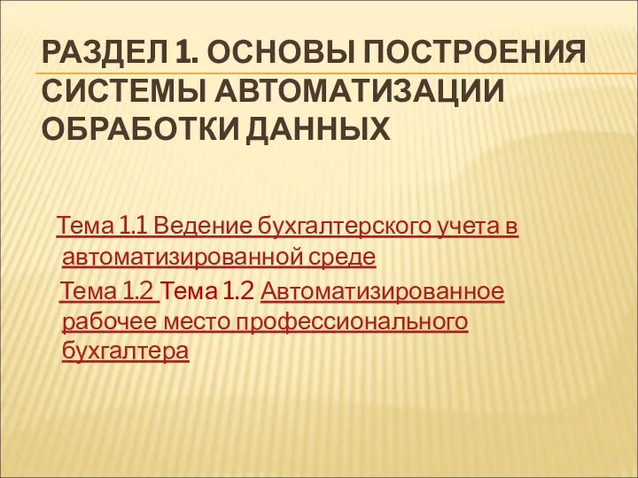 РАЗДЕЛ 1. ОСНОВЫ ПОСТРОЕНИЯ СИСТЕМЫ АВТОМАТИЗАЦИИ ОБРАБОТКИ ДАННЫХ Тема 1.1 Ведение бухгалтерского