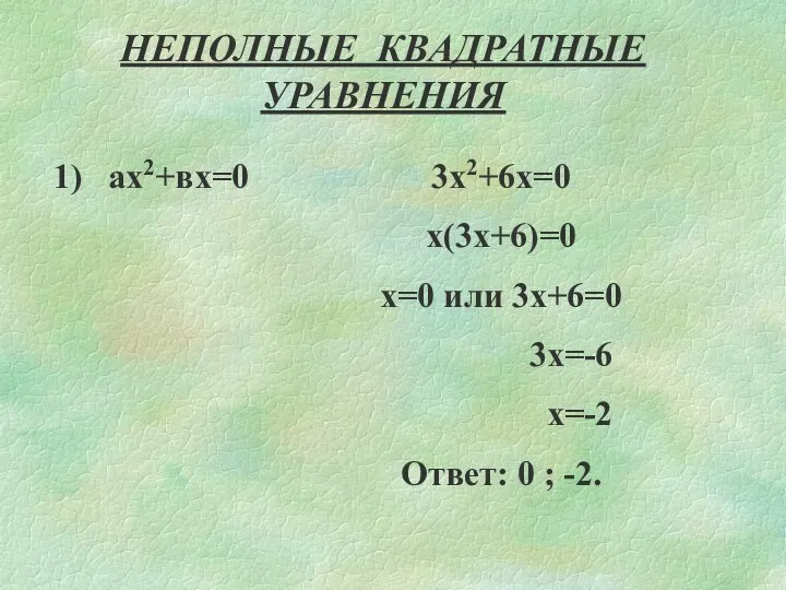 НЕПОЛНЫЕ КВАДРАТНЫЕ УРАВНЕНИЯ 1) ах2+вх=0 3х2+6х=0 х(3х+6)=0 х=0 или 3х+6=0 3х=-6 х=-2 Ответ: 0 ; -2.