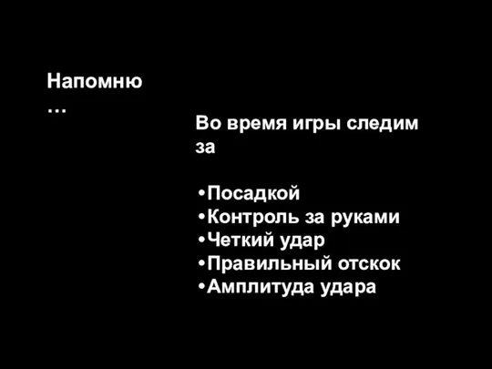 Во время игры следим за Посадкой Контроль за руками Четкий удар Правильный отскок Амплитуда удара Напомню…