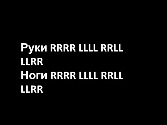 Руки RRRR LLLL RRLL LLRR Ноги RRRR LLLL RRLL LLRR