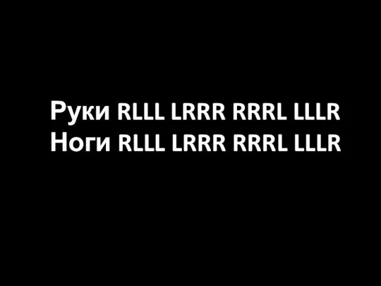 Руки RLLL LRRR RRRL LLLR Ноги RLLL LRRR RRRL LLLR