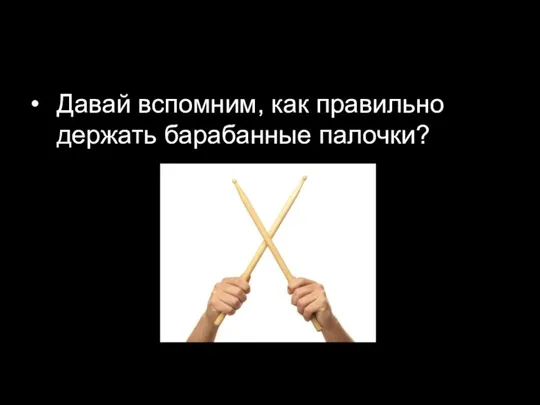 Давай вспомним, как правильно держать барабанные палочки?