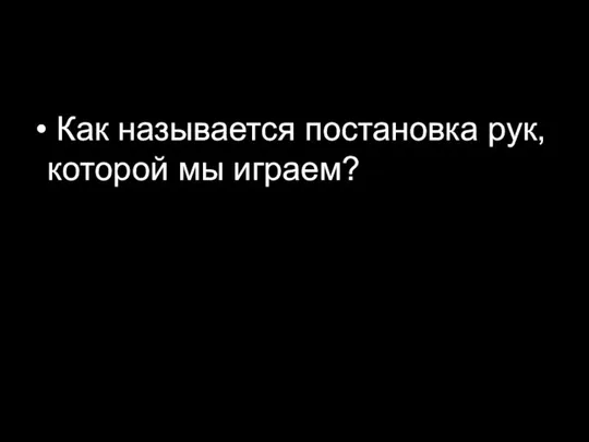 Как называется постановка рук, которой мы играем?