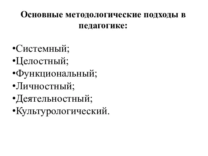 Основные методологические подходы в педагогике: Системный; Целостный; Функциональный; Личностный; Деятельностный; Культурологический.