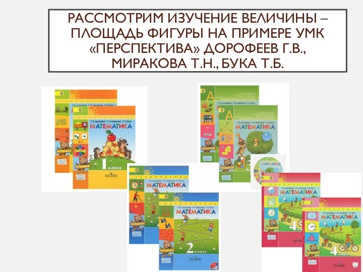 РАССМОТРИМ ИЗУЧЕНИЕ ВЕЛИЧИНЫ – ПЛОЩАДЬ ФИГУРЫ НА ПРИМЕРЕ УМК «ПЕРСПЕКТИВА» ДОРОФЕЕВ Г.В., МИРАКОВА Т.Н., БУКА Т.Б.