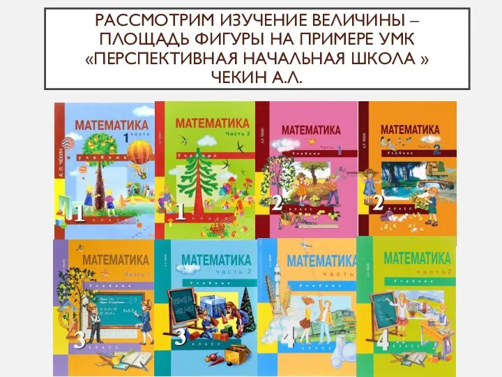 РАССМОТРИМ ИЗУЧЕНИЕ ВЕЛИЧИНЫ – ПЛОЩАДЬ ФИГУРЫ НА ПРИМЕРЕ УМК «ПЕРСПЕКТИВНАЯ НАЧАЛЬНАЯ ШКОЛА » ЧЕКИН А.Л.