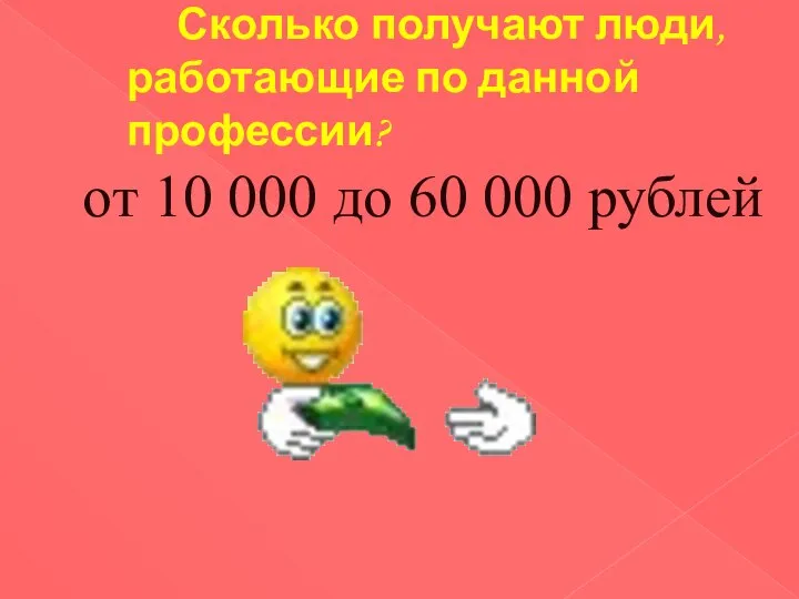 Сколько получают люди, работающие по данной профессии? от 10 000 до 60 000 рублей