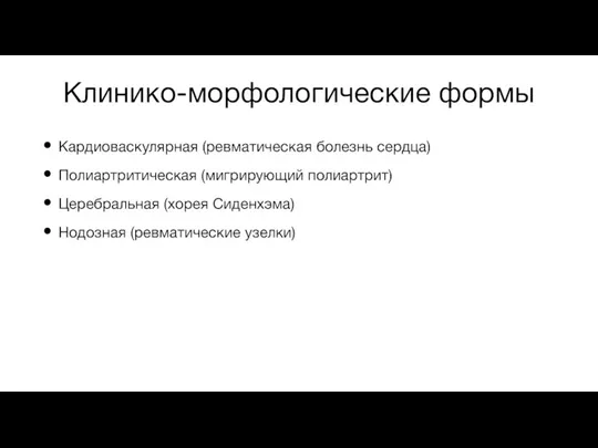 Клинико-морфологические формы Кардиоваскулярная (ревматическая болезнь сердца) Полиартритическая (мигрирующий полиартрит) Церебральная (хорея Сиденхэма) Нодозная (ревматические узелки)