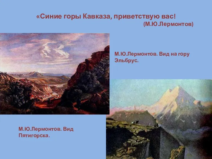 «Синие горы Кавказа, приветствую вас! (М.Ю.Лермонтов) М.Ю.Лермонтов. Вид Пятигорска. М.Ю.Лермонтов. Вид на гору Эльбрус.