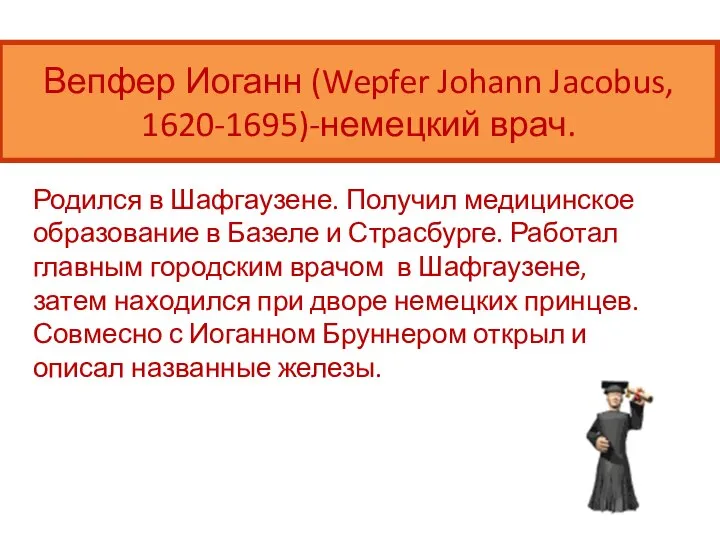 Вепфер Иоганн (Wepfer Johann Jacobus, 1620-1695)-немецкий врач. Родился в Шафгаузене. Получил медицинское