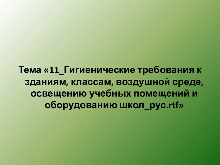 Тема «11_Гигиенические требования к зданиям, классам, воздушной среде, освещению учебных помещений и оборудованию школ_рус.rtf»