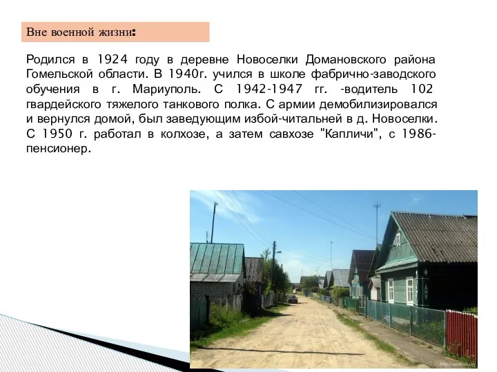 Вне военной жизни: Родился в 1924 году в деревне Новоселки Домановского района