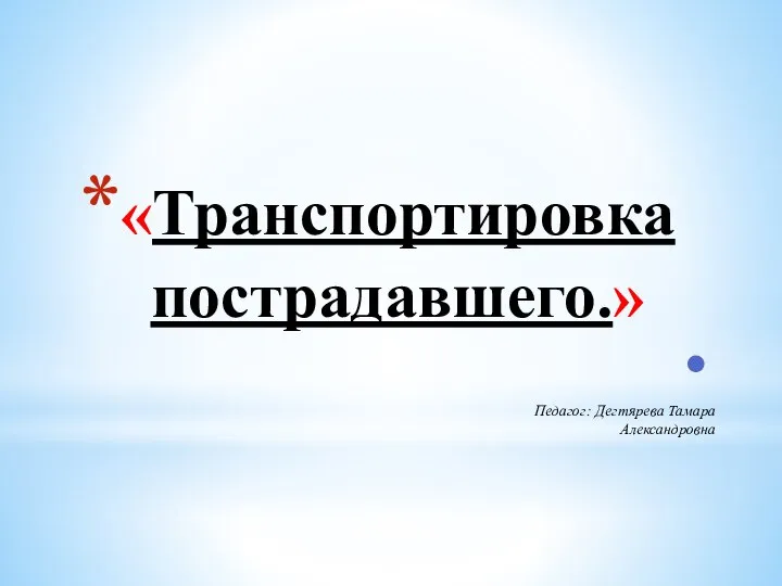 «Транспортировка пострадавшего.» Педагог: Дегтярева Тамара Александровна