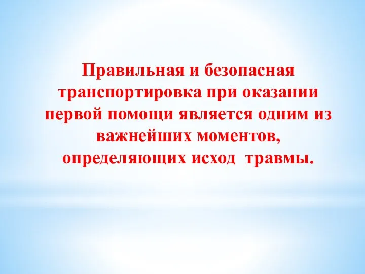 Правильная и безопасная транспортировка при оказании первой помощи является одним из важнейших момен­тов, определяющих исход травмы.