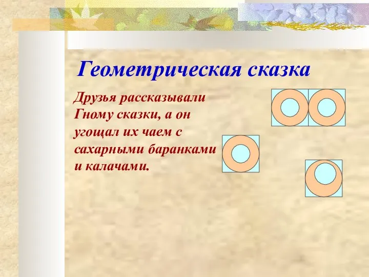 Геометрическая сказка Друзья рассказывали Гному сказки, а он угощал их чаем с сахарными баранками и калачами.