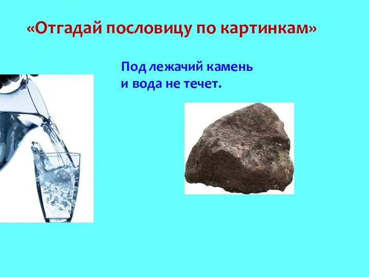 «Отгадай пословицу по картинкам» Под лежачий камень и вода не течет.