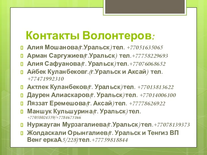 Контакты Волонтеров: Алия Мошанова(г.Уральск) тел. +77051635065 Арман Саргужиев(г.Уральск) тел.+77758229693 Алия Сафуанова(г. Уральск)