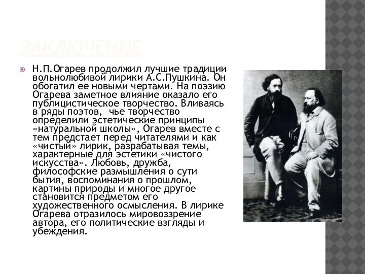 ЗАКЛЮЧЕНИЕ Н.П.Огарев продолжил лучшие традиции вольнолюбивой лирики А.С.Пушкина. Он обогатил ее новыми