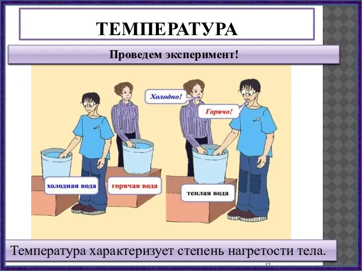 Температура характеризует степень нагретости тела. ТЕМПЕРАТУРА Проведем эксперимент!