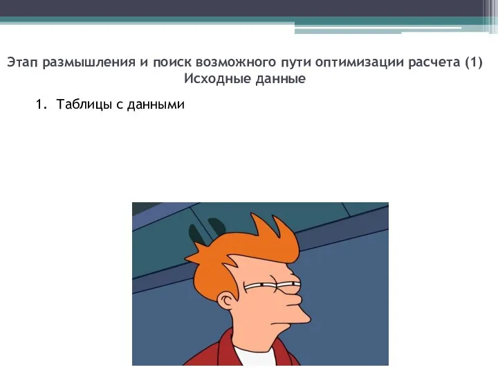 Этап размышления и поиск возможного пути оптимизации расчета (1) Исходные данные 1. Таблицы с данными