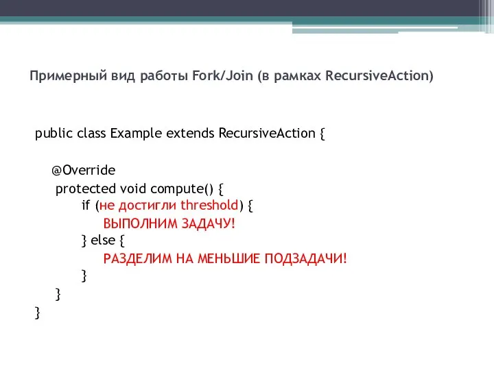 Примерный вид работы Fork/Join (в рамках RecursiveAction) public class Example extends RecursiveAction