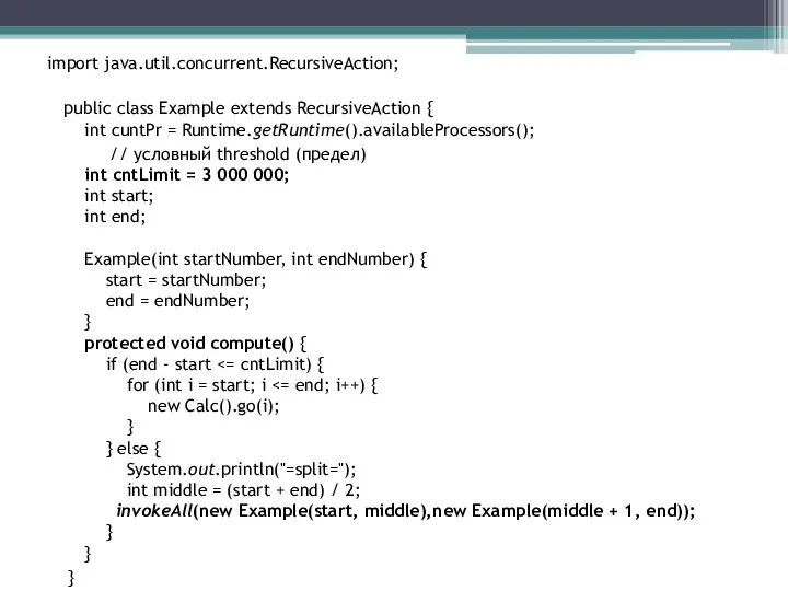 import java.util.concurrent.RecursiveAction; public class Example extends RecursiveAction { int cuntPr = Runtime.getRuntime().availableProcessors();