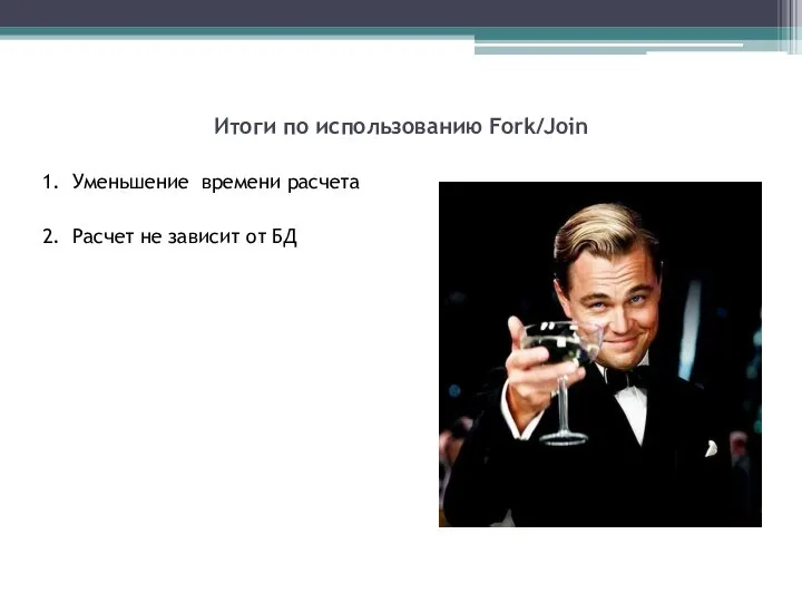 Итоги по использованию Fork/Join 1. Уменьшение времени расчета 2. Расчет не зависит от БД