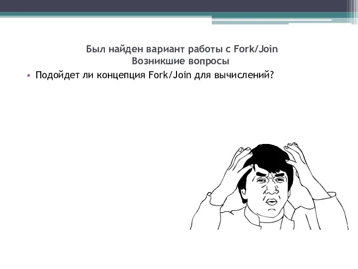 Был найден вариант работы с Fork/Join Возникшие вопросы Подойдет ли концепция Fork/Join для вычислений?