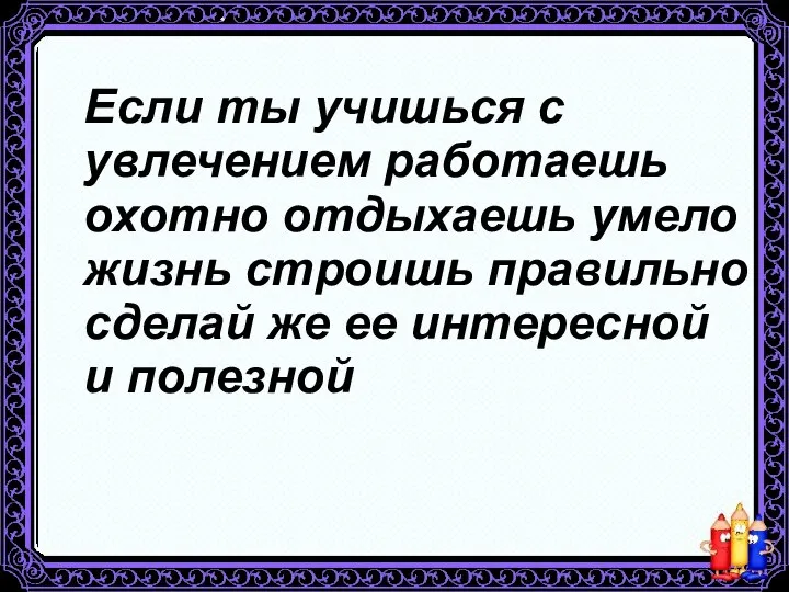 Если ты учишься с увлечением работаешь охотно отдыхаешь умело жизнь строишь правильно