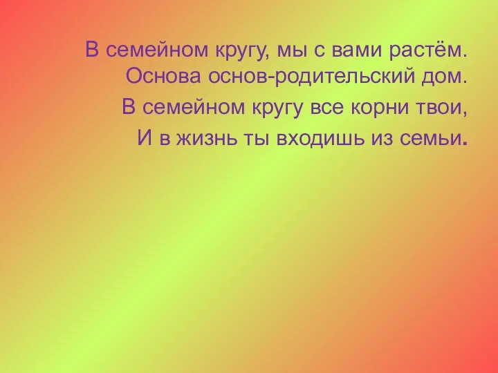 В семейном кругу, мы с вами растём. Основа основ-родительский дом. В семейном