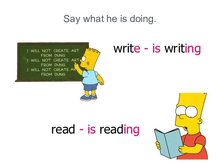 Say what he is doing. write - is writing read - is reading
