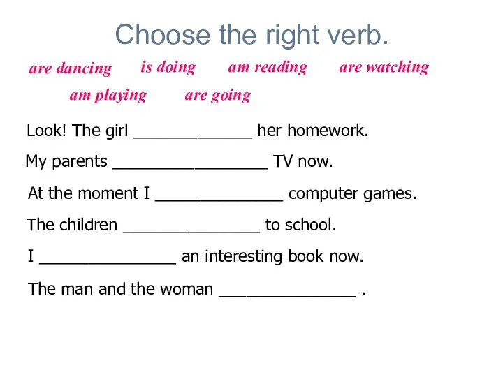 Choose the right verb. Look! The girl _____________ her homework. My parents