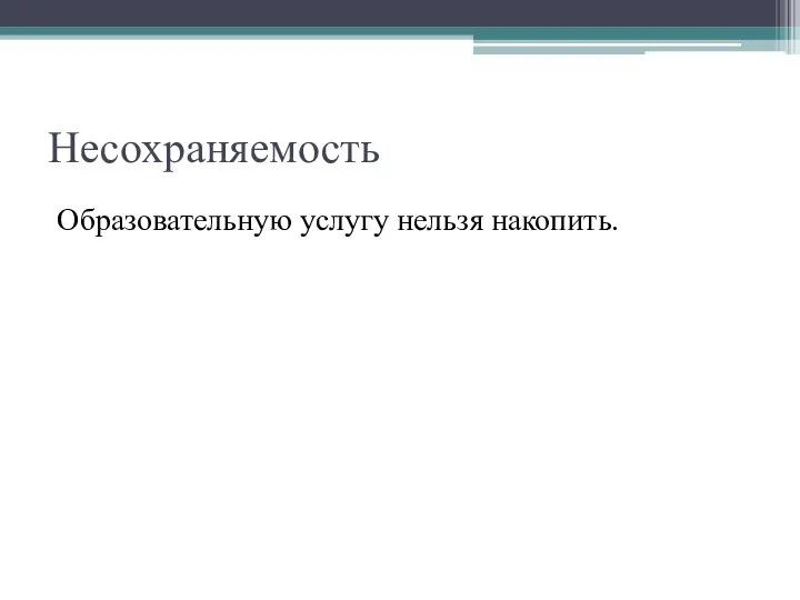 Несохраняемость Образовательную услугу нельзя накопить.