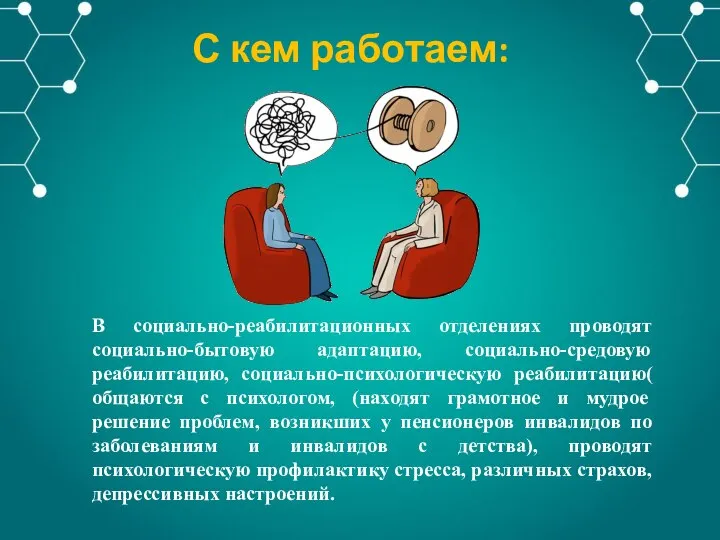 В социально-реабилитационных отделениях проводят социально-бытовую адаптацию, социально-средовую реабилитацию, социально-психологическую реабилитацию( общаются с