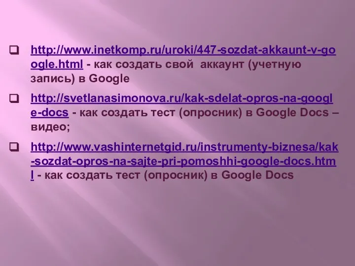 http://www.inetkomp.ru/uroki/447-sozdat-akkaunt-v-google.html - как создать свой аккаунт (учетную запись) в Google http://svetlanasimonova.ru/kak-sdelat-opros-na-google-docs -