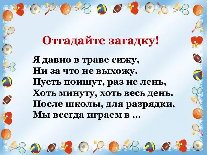 Я давно в траве сижу, Ни за что не выхожу. Пусть поищут,