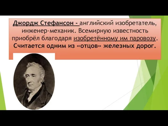 Джордж Стефансон - английский изобретатель, инженер-механик. Всемирную известность приобрёл благодаря изобретённому им