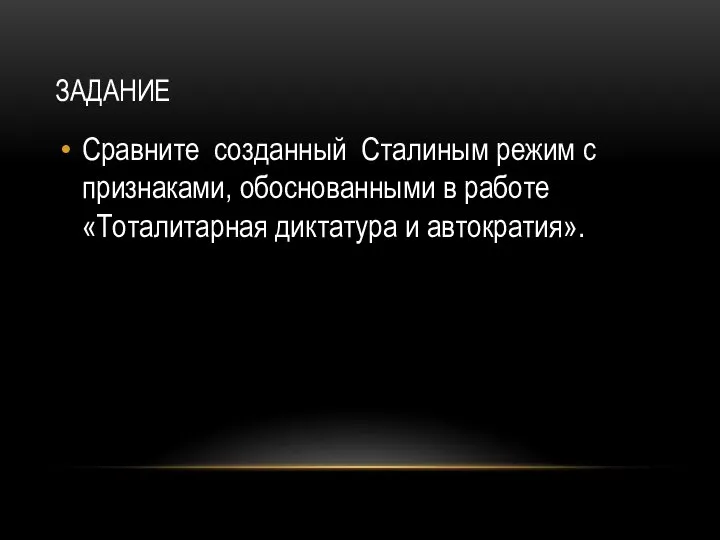 ЗАДАНИЕ Сравните созданный Сталиным режим с признаками, обоснованными в работе «Тоталитарная диктатура и автократия».