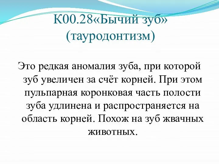 К00.28«Бычий зуб» (тауродонтизм) Это редкая аномалия зуба, при которой зуб увеличен за