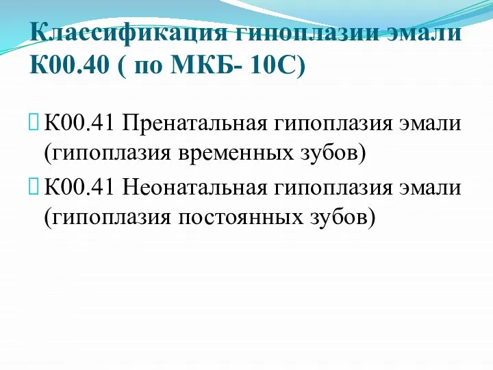 Классификация гипоплазии эмали К00.40 ( по МКБ- 10С) К00.41 Пренатальная гипоплазия эмали