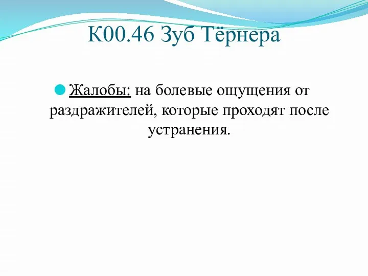 К00.46 Зуб Тёрнера Жалобы: на болевые ощущения от раздражителей, которые проходят после устранения.