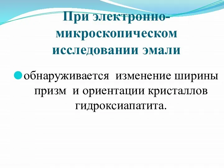 При электронно-микроскопическом исследовании эмали обнаруживается изменение ширины призм и ориентации кристаллов гидроксиапатита.