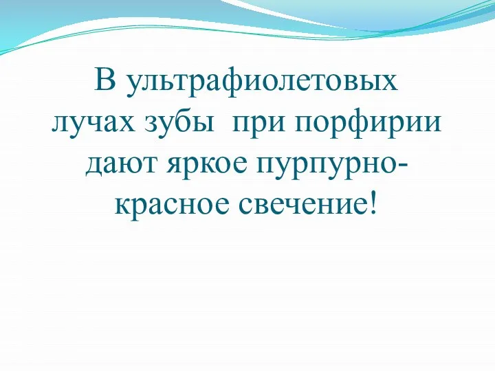 В ультрафиолетовых лучах зубы при порфирии дают яркое пурпурно-красное свечение!