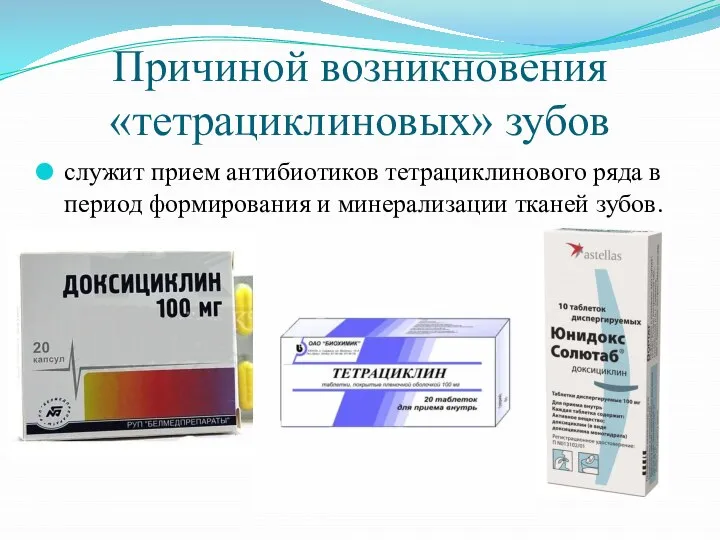 Причиной возникновения «тетрациклиновых» зубов служит прием антибиотиков тетрациклинового ряда в период формирования и минерализации тканей зубов.