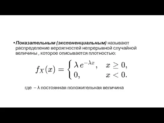 Показательным (экспоненциальным) называют распределение вероятностей непрерывной случайной величины , которое описывается плотностью: