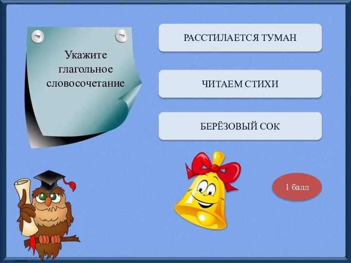 Укажите глагольное словосочетание РАССТИЛАЕТСЯ ТУМАН ЧИТАЕМ СТИХИ БЕРЁЗОВЫЙ СОК 1 балл