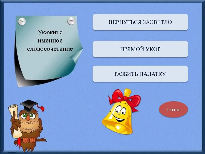 Укажите именное словосочетание ВЕРНУТЬСЯ ЗАСВЕТЛО ПРЯМОЙ УКОР РАЗБИТЬ ПАЛАТКУ 1 балл