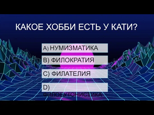 КАКОЕ ХОББИ ЕСТЬ У КАТИ? А) НУМИЗМАТИКА B) ФИЛОКРАТИЯ C) ФИЛАТЕЛИЯ D) ФИЛОБУТОНИСТИКА