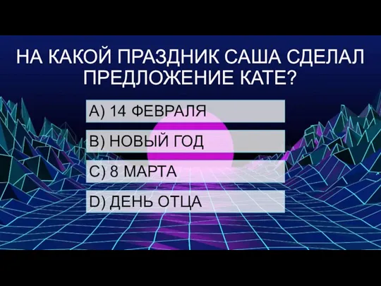 НА КАКОЙ ПРАЗДНИК САША СДЕЛАЛ ПРЕДЛОЖЕНИЕ КАТЕ? А) 14 ФЕВРАЛЯ B) НОВЫЙ